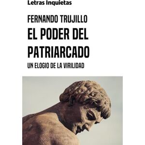 Trujillo, Fernando El poder del patriarcado: Un elogio de la virilidad (Letras Inquietas) Trujillo, Fernando El poder del patriarcado: Un elogio de la virilidad (Letras Inquietas)