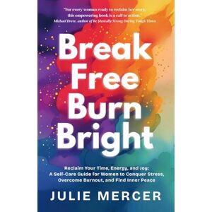 Mercer, Julie Break Free Burn Bright: Reclaim Your Time, Energy, and Joy: A Self-Care Guide for Women to Conquer Stress, Overcome Burnout, and Find Inner Peace: How ... Their Time, Energy, and Joy (And You Can Too) Mercer, Julie Break Free Burn Bright: Reclaim Your Time, Energy, and Joy: A Self-Care Guide for Women to Conquer Stress, Overcome Burnout, and Find Inner Peace: How ... Their Time, Energy, and Joy (And You Can Too)