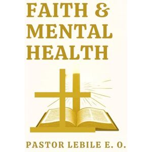 Omotayo, Lebile Elijah Faith & Mental Health: A Christian guide to overcoming anxiety, fear and born out with God's word. Omotayo, Lebile Elijah Faith & Mental Health: A Christian guide to overcoming anxiety, fear and born out with God's word.