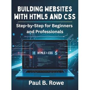 Rowe, Paul B. Building Websites with HTML5 and CSS: Step-by-Step for Beginners and Professionals: 4 (programming, embedded systems, tech) Rowe, Paul B. Building Websites with HTML5 and CSS: Step-by-Step for Beginners and Professionals: 4 (programming, embedded systems, tech)