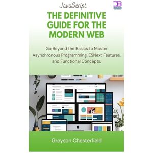 Chesterfield, Greyson JavaScript The Definitive Guide for the Modern Web: Go Beyond the Basics to Master Asynchronous Programming, ESNext Features, and Functional Concepts Chesterfield, Greyson JavaScript The Definitive Guide for the Modern Web: Go Beyond the Basics to Master Asynchronous Programming, ESNext Features, and Functional Concepts