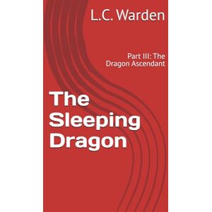 Warden, L.C. The Sleeping Dragon: Part III: The Dragon Ascendant (The Sleeping Dragon Trilogy) Warden, L.C. The Sleeping Dragon: Part III: The Dragon Ascendant (The Sleeping Dragon Trilogy)