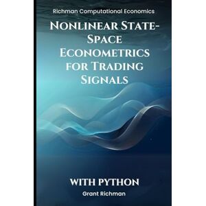 Richman, Grant Nonlinear State-Space Econometrics for Trading Signals With Python: Particle Filters, SMC², and Rao–Blackwellization for Real-Time Trading Signals (Richman Computational Economics) Richman, Grant Nonlinear State-Space Econometrics for Trading Signals With Python: Particle Filters, SMC², and Rao–Blackwellization for Real-Time Trading Signals (Richman Computational Economics)