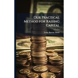 Davis, Leslie Barron Our Practical Method for Raising Capital Davis, Leslie Barron Our Practical Method for Raising Capital