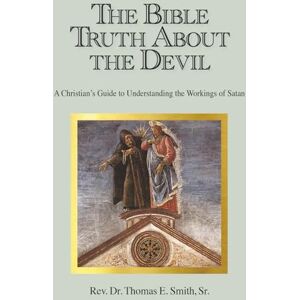 Smith, Thomas The Bible Truth About the Devil: A Christian's Guide to Understanding the Workings of Satan Smith, Thomas The Bible Truth About the Devil: A Christian's Guide to Understanding the Workings of Satan