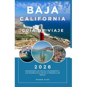 ALEX, MASON BAJA CALIFORNIA GUÍA DE VIAJE 2026: Explorando las costas, los desiertos y los tesoros ocultos de la península de México ALEX, MASON BAJA CALIFORNIA GUÍA DE VIAJE 2026: Explorando las costas, los desiertos y los tesoros ocultos de la península de México