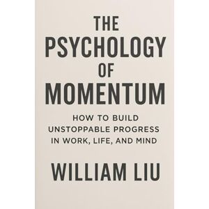 Liu, William The Psychology of Momentum: How the Mind Creates, Sustains, and Loses Speed: 3 (The Momentum Trilogy) Liu, William The Psychology of Momentum: How the Mind Creates, Sustains, and Loses Speed: 3 (The Momentum Trilogy)