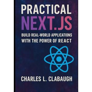 Clabaugh, Charles L. Practical Next.js: Build Real-World Applications with the Power of React Clabaugh, Charles L. Practical Next.js: Build Real-World Applications with the Power of React