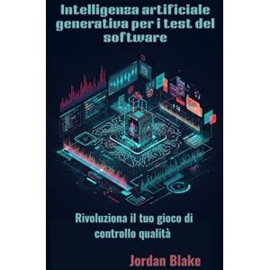 Blake, Jordan Intelligenza artificiale generativa per i test del software: Rivoluziona il tuo gioco di controllo qualità Blake, Jordan Intelligenza artificiale generativa per i test del software: Rivoluziona il tuo gioco di controllo qualità