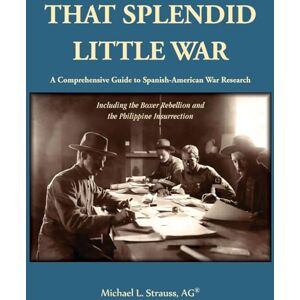 Strauss, Michael That Splendid Little War: A Comprehensive Guide to Spanish-American War Research Including the Boxer Rebellion and the Philippine Insurrection Strauss, Michael That Splendid Little War: A Comprehensive Guide to Spanish-American War Research Including the Boxer Rebellion and the Philippine Insurrection