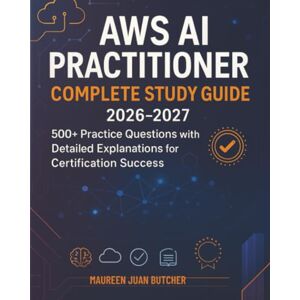 Butcher, Maureen Juan AWS AI Practitioner Complete Study Guide 2026-2027: 500+ Practice Questions with Detailed Explanations for Certification Success Butcher, Maureen Juan AWS AI Practitioner Complete Study Guide 2026-2027: 500+ Practice Questions with Detailed Explanations for Certification Success