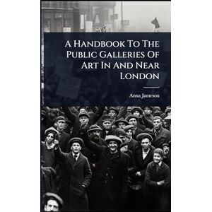 Jameson, Anna A Handbook To The Public Galleries Of Art In And Near London Jameson, Anna A Handbook To The Public Galleries Of Art In And Near London