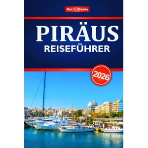 Brooks, Alex C. PIRÄUS REISEFÜHRER 2026: Erkunden Sie Griechenlands historische Hafenstadt mit Routen, lokaler Küche, Top-Sehenswürdigkeiten und Insidertipps Brooks, Alex C. PIRÄUS REISEFÜHRER 2026: Erkunden Sie Griechenlands historische Hafenstadt mit Routen, lokaler Küche, Top-Sehenswürdigkeiten und Insidertipps