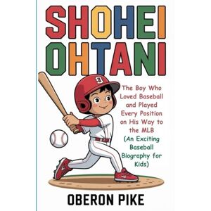 PIKE, OBERON SHOHEI OHTANI: The Boy Who Loved Baseball and Played Every Position on His Way to the MLB (An Exciting Baseball Biography for Kids) PIKE, OBERON SHOHEI OHTANI: The Boy Who Loved Baseball and Played Every Position on His Way to the MLB (An Exciting Baseball Biography for Kids)