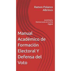 Polanco Albrinco autor, kdp Ramon Anulfo Manual Académico de Formación Electoral Y Defensa del Voto: Juventud y Democracia en la Era Digital Polanco Albrinco autor, kdp Ramon Anulfo Manual Académico de Formación Electoral Y Defensa del Voto: Juventud y Democracia en la Era Digital