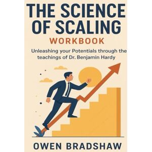 Bradshaw, Owen The Science Of Scaling Workbook: Unleashing your Potentials through the teachings of Dr. Benjamin Hardy Bradshaw, Owen The Science Of Scaling Workbook: Unleashing your Potentials through the teachings of Dr. Benjamin Hardy