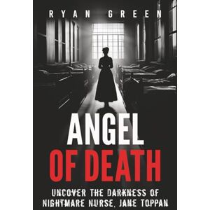 Green, Ryan Angel of Death: Uncover The Darkness of Nightmare Nurse, Jane Toppan (True Crime) Green, Ryan Angel of Death: Uncover The Darkness of Nightmare Nurse, Jane Toppan (True Crime)