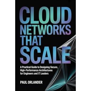 Orlander, Paul Cloud Networks That Scale: A Practical Guide to Designing Secure, High-Performance Architectures for Engineers and IT Leaders Orlander, Paul Cloud Networks That Scale: A Practical Guide to Designing Secure, High-Performance Architectures for Engineers and IT Leaders