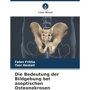Frikha, Faten Die Bedeutung der Bildgebung bei aseptischen Osteonekrosen Frikha, Faten Die Bedeutung der Bildgebung bei aseptischen Osteonekrosen