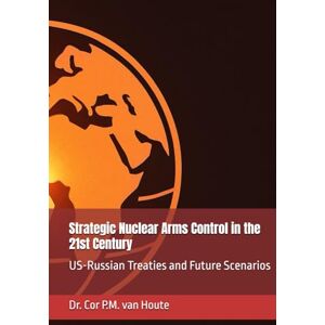 van Houte, Dr. Cor P.M. Strategic Nuclear Arms Control in the 21st Century: US-Russian Treaties and Future Scenarios (The Many Faces of Law) van Houte, Dr. Cor P.M. Strategic Nuclear Arms Control in the 21st Century: US-Russian Treaties and Future Scenarios (The Many Faces of Law)