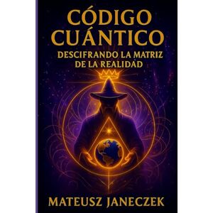 Janeczek, Mateusz Código Cuántico: Descifrando la Matriz de la Realidad Janeczek, Mateusz Código Cuántico: Descifrando la Matriz de la Realidad