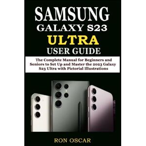 Oscar, Ron SAMSUNG GALAXY S23 ULTRA USER GUIDE: The Complete Manual for Beginners and Seniors to Set Up and Master the 2023 Galaxy S23 Ultra with Pictorial Illustrations Oscar, Ron SAMSUNG GALAXY S23 ULTRA USER GUIDE: The Complete Manual for Beginners and Seniors to Set Up and Master the 2023 Galaxy S23 Ultra with Pictorial Illustrations