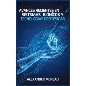 Moreau, Alexander Avances Recientes en Sistemas Biónicos y Tecnologías Protésicas: 2 (Biotecnología y Salud Humana) Moreau, Alexander Avances Recientes en Sistemas Biónicos y Tecnologías Protésicas: 2 (Biotecnología y Salud Humana)