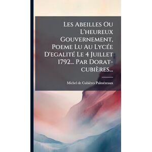 Cubières-Palmã(c)Zeaux, Michel de Les Abeilles Ou L'heureux Gouvernement, Poeme Lu Au LycÃ(c)e D'egalitÃ(c) Le 4 Juillet 1792... Par Dorat-cubières... Cubières-Palmã(c)Zeaux, Michel de Les Abeilles Ou L'heureux Gouvernement, Poeme Lu Au LycÃ(c)e D'egalitÃ(c) Le 4 Juillet 1792... Par Dorat-cubières...