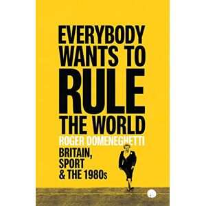 Domeneghetti, Roger Everybody Wants to Rule the World: Britain, Sport and the 1980s Domeneghetti, Roger Everybody Wants to Rule the World: Britain, Sport and the 1980s