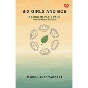 Taggart, Marion Ames Six Girls And BobA Story Of Patty-Pans And Green Fields (Edition1) Taggart, Marion Ames Six Girls And BobA Story Of Patty-Pans And Green Fields (Edition1)