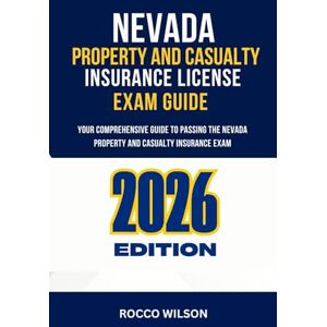 Wilson NEVADA PROPERTY AND CASUALTY INSURANCE LICENSE EXAM GUIDE: YOUR COMPREHENSIVE GUIDE TO PASSING THE NEVADA PROPERTY AND CASUALTY INSURANCE EXAM Wilson NEVADA PROPERTY AND CASUALTY INSURANCE LICENSE EXAM GUIDE: YOUR COMPREHENSIVE GUIDE TO PASSING THE NEVADA PROPERTY AND CASUALTY INSURANCE EXAM