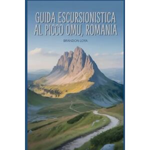 Loya, Brandon Guida escursionistica al picco Omu, Romania: Un manuale per esplorare la natura, per un'esperienza escursionistica indimenticabile. Loya, Brandon Guida escursionistica al picco Omu, Romania: Un manuale per esplorare la natura, per un'esperienza escursionistica indimenticabile.