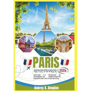 Douglas, Aubrey R. PARIS REISEFÜHRER 2026: Reiseplaner für Erstbesucher mit Routenvorschlägen, Sehenswürdigkeiten, Geheimtipps sowie Tipps zu Essen und Kultur. Douglas, Aubrey R. PARIS REISEFÜHRER 2026: Reiseplaner für Erstbesucher mit Routenvorschlägen, Sehenswürdigkeiten, Geheimtipps sowie Tipps zu Essen und Kultur.