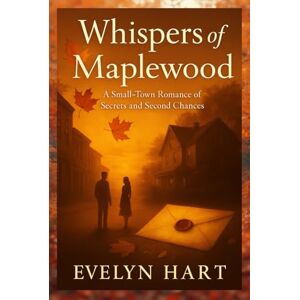 Hart, Evelyn Whispers of Maplewood:A Novel: A Small-Town Romance of Secrets and Second Chances Hart, Evelyn Whispers of Maplewood:A Novel: A Small-Town Romance of Secrets and Second Chances