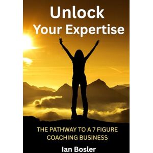 Bosler, Ian Unlock Your Expertise: The Pathway to a 7 Figure Coaching Business (Unlock Wisdom) Bosler, Ian Unlock Your Expertise: The Pathway to a 7 Figure Coaching Business (Unlock Wisdom)