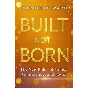 Ward, Michelle Built, Not Born: The New Rules of Money, Confidence, and Power: A 30-Day Money Reset to Transform Your Money Mindset, Build Financial Confidence, and Create Wealth — A Practical Guide for Women Ward, Michelle Built, Not Born: The New Rules of Money, Confidence, and Power: A 30-Day Money Reset to Transform Your Money Mindset, Build Financial Confidence, and Create Wealth — A Practical Guide for Women