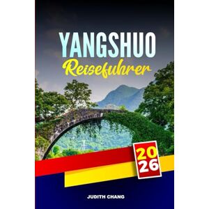 CHANG, JUDITH YANGSHUO REISEFÜHRER 2026: Erkunden Sie Klettern, Bambus-Rafting und traditionelle Dörfer in Südchina CHANG, JUDITH YANGSHUO REISEFÜHRER 2026: Erkunden Sie Klettern, Bambus-Rafting und traditionelle Dörfer in Südchina
