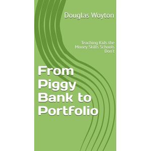 Woyton, Douglas Andrew From Piggy Bank to Portfolio: Teaching Kids the Money Skills Schools Don’t Woyton, Douglas Andrew From Piggy Bank to Portfolio: Teaching Kids the Money Skills Schools Don’t