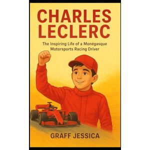 Jessica, Graff CHARLES LECLERC: The Inspiring Life of a Monégasque Motorsports Racing Driver Jessica, Graff CHARLES LECLERC: The Inspiring Life of a Monégasque Motorsports Racing Driver
