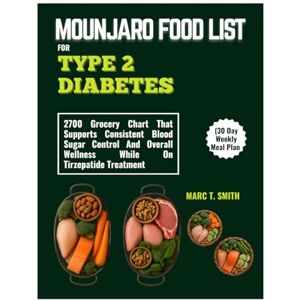 SMITH, MARC T. MOUNJARO FOOD LIST FOR TYPE 2 DIABETES (30 Day Weekly Meal Plan: 2700 Grocery Chart That Supports Consistent Blood Sugar Control And Overall Wellness While On Tirzepatide Treatment SMITH, MARC T. MOUNJARO FOOD LIST FOR TYPE 2 DIABETES (30 Day Weekly Meal Plan: 2700 Grocery Chart That Supports Consistent Blood Sugar Control And Overall Wellness While On Tirzepatide Treatment