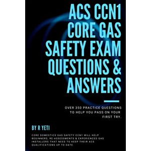 Yeti, Ralph ACS CCN1 Core Gas Safety Exam Questions & Answers: Latest Exam Prep Questions Yeti, Ralph ACS CCN1 Core Gas Safety Exam Questions & Answers: Latest Exam Prep Questions