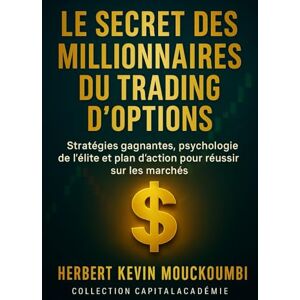 MOUCKOUMBI, Herbert Kevin Le Secret des Millionnaires du Trading d'Options: Stratégies gagnantes, psychologie de l’élite et plan d’action pour réussir sur les marchés. MOUCKOUMBI, Herbert Kevin Le Secret des Millionnaires du Trading d'Options: Stratégies gagnantes, psychologie de l’élite et plan d’action pour réussir sur les marchés.