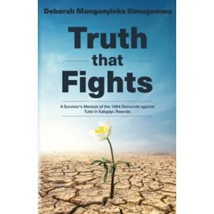 Simugomwa, Deborah Munganyinka Truth that Fights: A Survivor's Memoir of the 1994 Genocide against Tutsi in Kabgayi, Rwanda Simugomwa, Deborah Munganyinka Truth that Fights: A Survivor's Memoir of the 1994 Genocide against Tutsi in Kabgayi, Rwanda