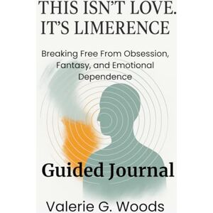 Woods, Valerie G This Isn’t Love. It’s Limerence Guided Journal: Breaking Free From Obsession, Fantasy, and Emotional Dependence Woods, Valerie G This Isn’t Love. It’s Limerence Guided Journal: Breaking Free From Obsession, Fantasy, and Emotional Dependence