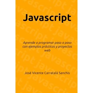 Carratalá Sanchis, Jose Vicente Javascript: Aprende a programar paso a paso con ejemplos prácticos y proyectos web Carratalá Sanchis, Jose Vicente Javascript: Aprende a programar paso a paso con ejemplos prácticos y proyectos web
