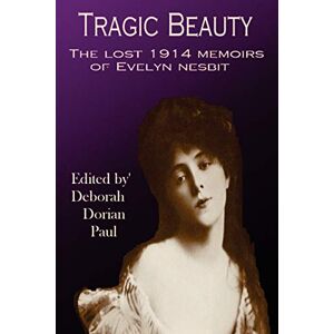 Paul, Deborah Tragic Beauty: The Lost 1914 Memoirs of Evelyn Nesbit Paul, Deborah Tragic Beauty: The Lost 1914 Memoirs of Evelyn Nesbit