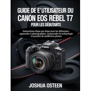Osteen, Joshua CANON EOS REBEL T7 BENUTZERHANDBUCH FÜR ANFÄNGER: Instrucciones paso a paso para principiantes: aprender a fotografiar, entender la tecnología y tomar mejores fotos Osteen, Joshua CANON EOS REBEL T7 BENUTZERHANDBUCH FÜR ANFÄNGER: Instrucciones paso a paso para principiantes: aprender a fotografiar, entender la tecnología y tomar mejores fotos