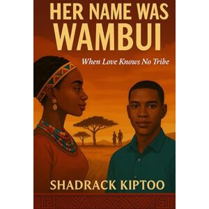 KOSGEI, MR SHADRACK KIPTOO HER NAME WAS WAMBUI: A Kenyan Love Story. when love knows no tribe KOSGEI, MR SHADRACK KIPTOO HER NAME WAS WAMBUI: A Kenyan Love Story. when love knows no tribe