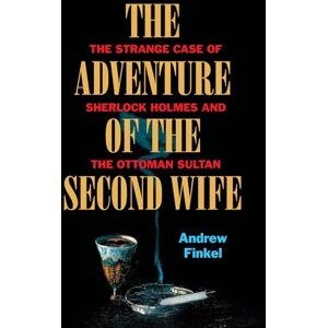 Andrew Finkel The Adventure of the Second Wife: The Strange Case of Sherlock Holmes and the Ottoman Sultan Andrew Finkel The Adventure of the Second Wife: The Strange Case of Sherlock Holmes and the Ottoman Sultan