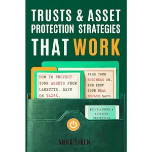 Eiken, Anna TRUSTS & ASSET PROTECTION STRATEGIES that WORK: How to Protect Your Assets from Lawsuits, Save on Taxes, Pass Your Business On, and Keep Your Real Estate Safe—Multilayered & Advanced Protection Eiken, Anna TRUSTS & ASSET PROTECTION STRATEGIES that WORK: How to Protect Your Assets from Lawsuits, Save on Taxes, Pass Your Business On, and Keep Your Real Estate Safe—Multilayered & Advanced Protection